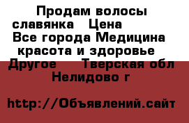 Продам волосы славянка › Цена ­ 5 000 - Все города Медицина, красота и здоровье » Другое   . Тверская обл.,Нелидово г.